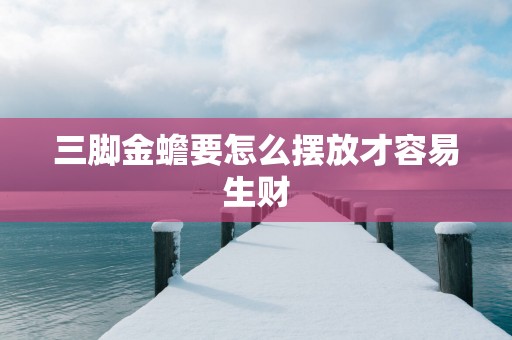 三脚金蟾要怎么摆放才容易生财