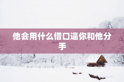 他会用什么借口逼你和他分手