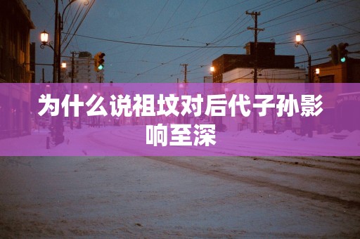 为什么说祖坟对后代子孙影响至深