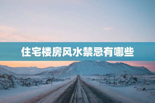 住宅楼房风水禁忌有哪些