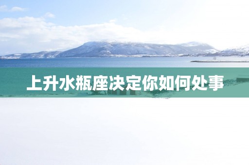 上升水瓶座决定你如何处事