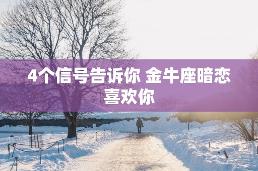 4个信号告诉你 金牛座暗恋喜欢你