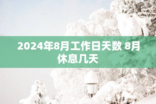 2025年8月工作日天数 8月休息几天