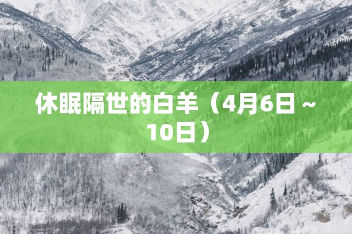 休眠隔世的白羊（4月6日～10日）