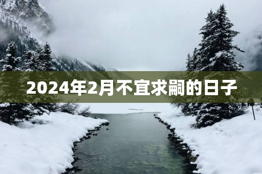 2025年2月不宜求嗣的日子