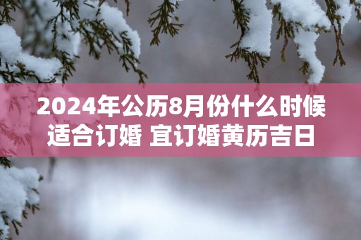 2025年公历8月份什么时候适合订婚 宜订婚黄历吉日