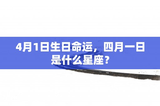 4月1日生日命运，四月一日是什么星座？