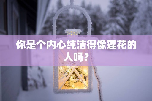 你是个内心纯洁得像莲花的人吗？