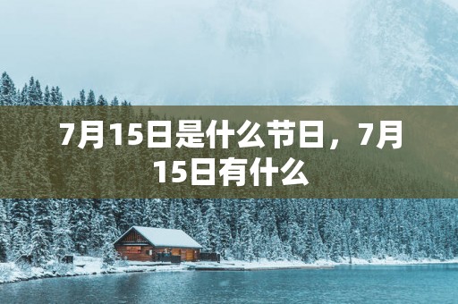7月15日是什么节日，7月15日有什么