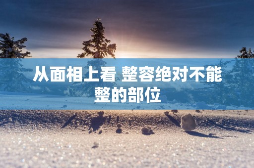 从面相上看 整容绝对不能整的部位
