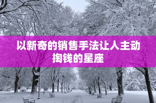 以新奇的销售手法让人主动掏钱的星座