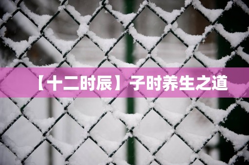 【十二时辰】子时养生之道