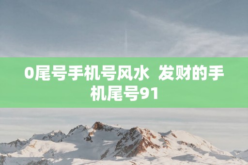 0尾号手机号风水  发财的手机尾号91