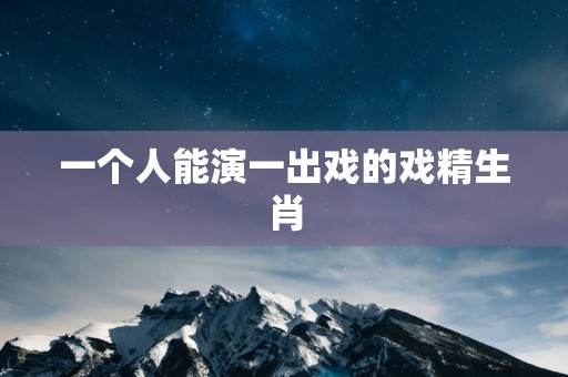 一个人能演一出戏的戏精生肖