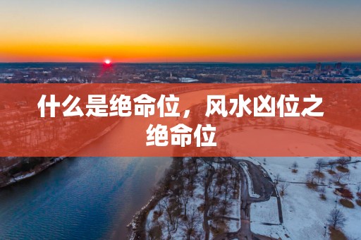 什么是绝命位，风水凶位之绝命位