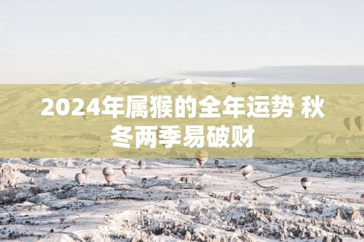 2025年属猴的全年运势 秋冬两季易破财