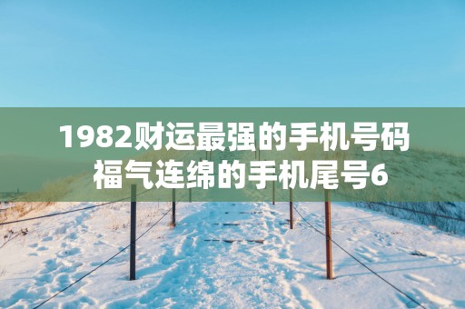 1982财运最强的手机号码  福气连绵的手机尾号6