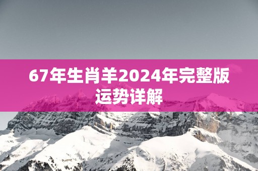 67年生肖羊2025年完整版运势详解