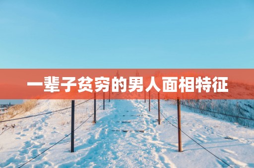 一辈子贫穷的男人面相特征