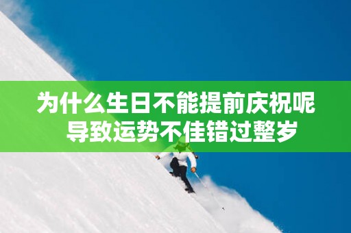 为什么生日不能提前庆祝呢  导致运势不佳错过整岁