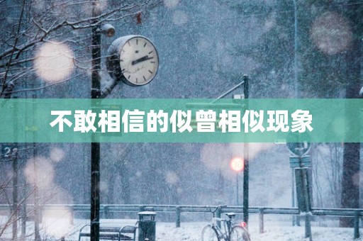 不敢相信的似曾相似现象