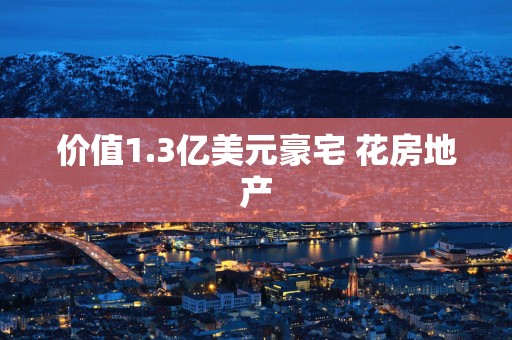 价值1.3亿美元豪宅 花房地产
