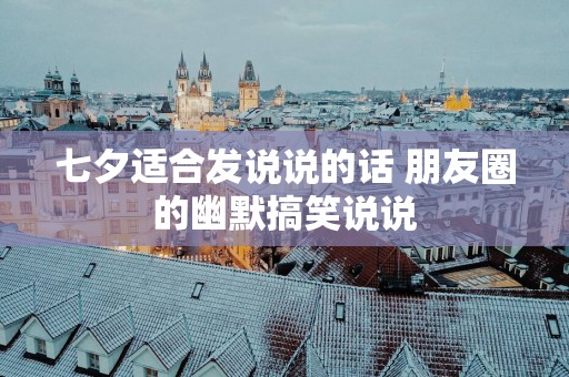 七夕适合发说说的话 朋友圈的幽默搞笑说说