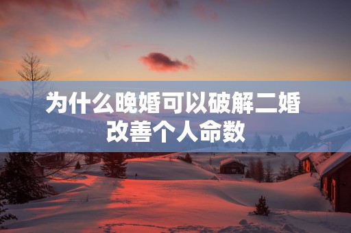 为什么晚婚可以破解二婚 改善个人命数