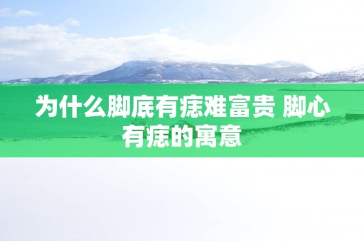 为什么脚底有痣难富贵 脚心有痣的寓意