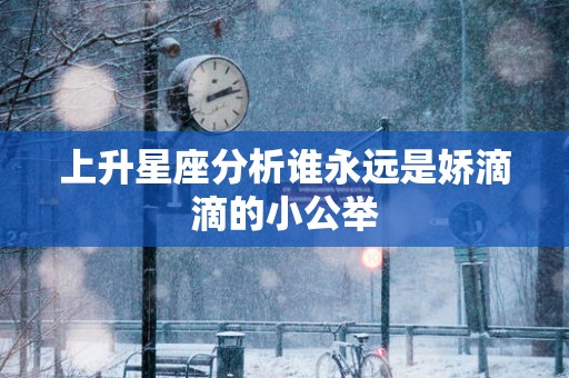 上升星座分析谁永远是娇滴滴的小公举