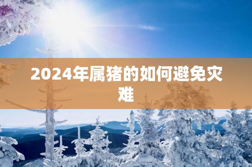 2025年属猪的如何避免灾难