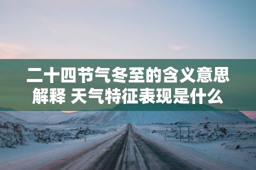 二十四节气冬至的含义意思解释 天气特征表现是什么