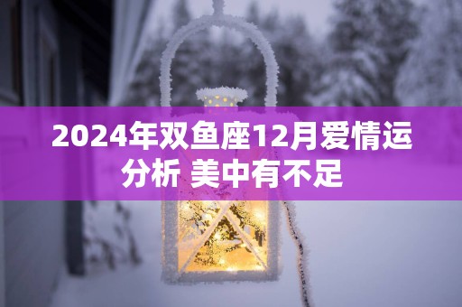 2025年双鱼座12月爱情运分析 美中有不足