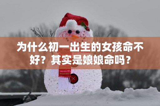 为什么初一出生的女孩命不好？其实是娘娘命吗？