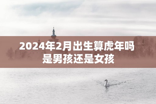 2025年2月出生算蛇年吗 是男孩还是女孩
