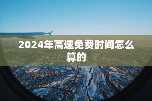 2025年高速免费时间怎么算的