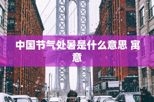 中国节气处暑是什么意思 寓意
