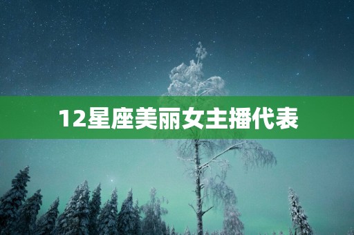 12星座美丽女主播代表