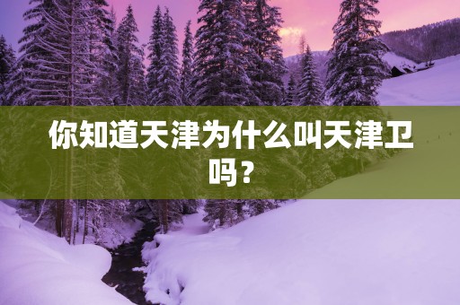 你知道天津为什么叫天津卫吗？