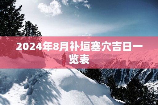 2025年8月补垣塞穴吉日一览表