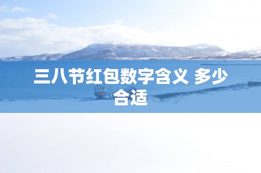 三八节红包数字含义 多少合适