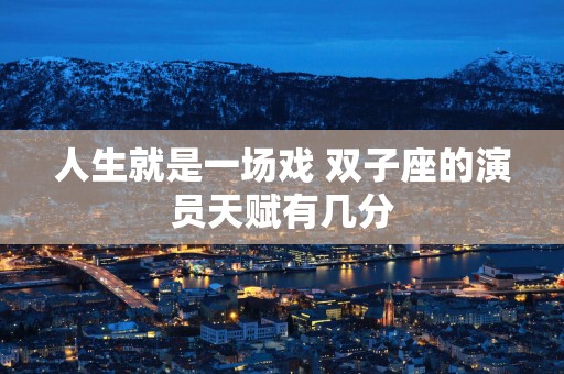 人生就是一场戏 双子座的演员天赋有几分