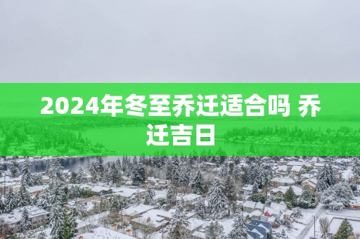 2025年冬至乔迁适合吗 乔迁吉日