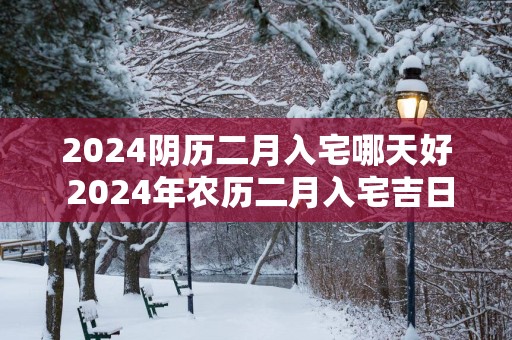2025阴历二月入宅哪天好 2025年农历二月入宅吉日