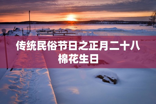 传统民俗节日之正月二十八棉花生日