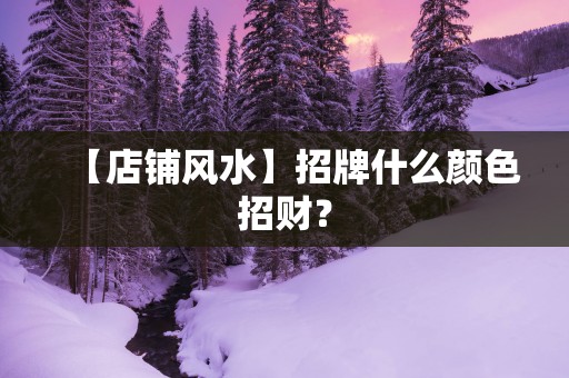 【店铺风水】招牌什么颜色招财？