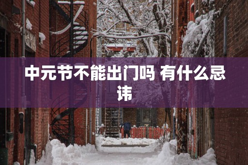 中元节不能出门吗 有什么忌讳