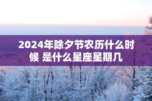 2025年除夕节农历什么时候 是什么星座星期几