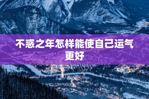 不惑之年怎样能使自己运气更好