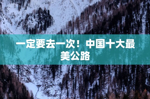 一定要去一次！中国十大最美公路